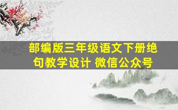 部编版三年级语文下册绝句教学设计 微信公众号